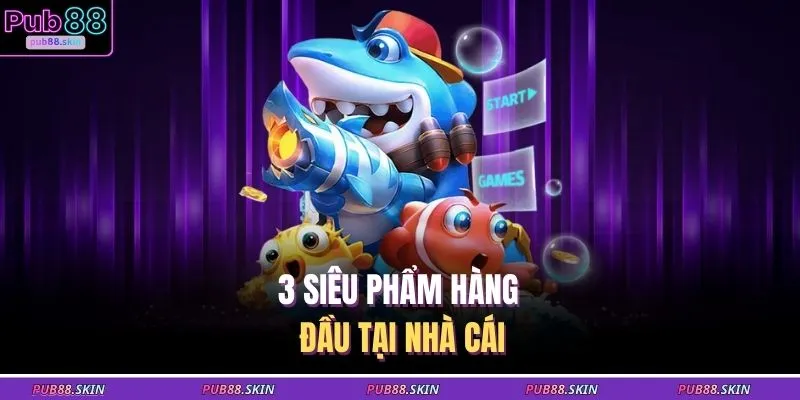 3 siêu phẩm hàng đầu tại nhà cái