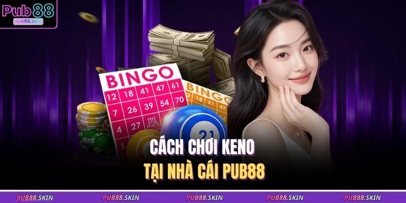 Cách Chơi Keno - 4 Lý Do Cược Thủ Nên Tham Gia Ngay Hôm Nay 2 Cách chơi Keno tại nhà cái PUB88