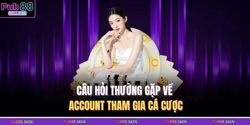 Câu Hỏi Thường Gặp 1 Câu hỏi thường gặp về account tham gia cá cược
