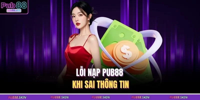 Nạp Tiền PUB88 3 Lỗi nạp PUB88 khi sai thông tin