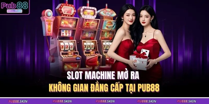 Slot machine mở ra không gian đẳng cấp tại PUB88