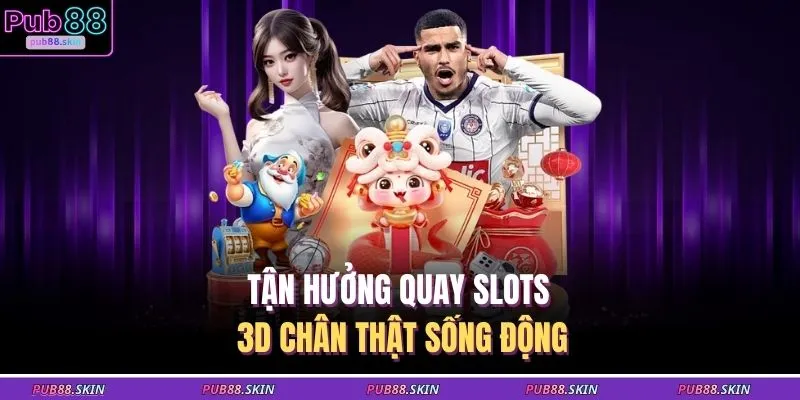 Nổ Hũ PUB88 3 Tận hưởng quay slots 3D chân thật sống động