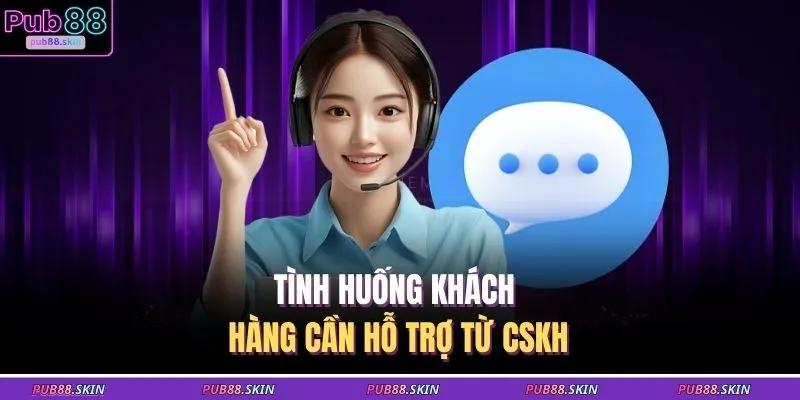 Liên Hệ PUB88 3 Tình huống khách hàng cần hỗ trợ từ CSKH