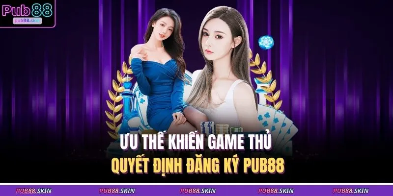 Đăng Ký PUB88 1 Ưu thế khiến game thủ quyết định đăng ký PUB88