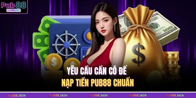 Nạp Tiền PUB88 1 Yêu cầu cần có để nạp tiền PUB88 chuẩn